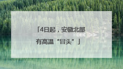 4日起，安徽北部有高温“冒头”